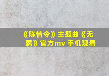 《陈情令》主题曲《无羁》官方mv 手机观看